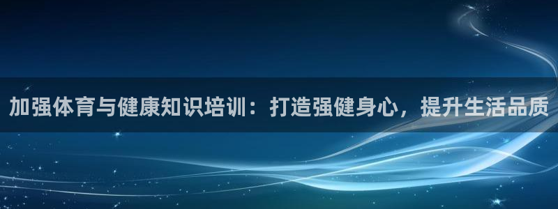 焦点娱乐官方网站入口下载手机版：加强体育与健康知识培