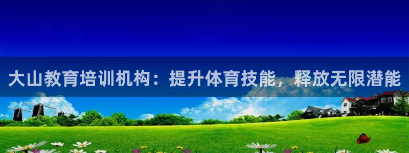 焦点娱乐不出款怎么回事：大山教育培训机构：提升体育技能，释放