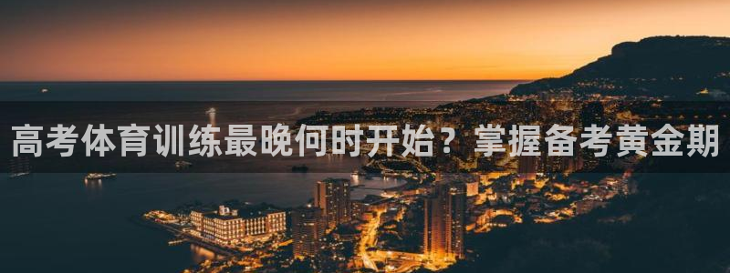 焦点娱乐直属：高考体育训练最晚何时开始？掌握备考黄金